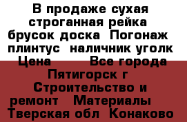 В продаже сухая строганная рейка, брусок,доска. Погонаж( плинтус, наличник,уголк › Цена ­ 15 - Все города, Пятигорск г. Строительство и ремонт » Материалы   . Тверская обл.,Конаково г.